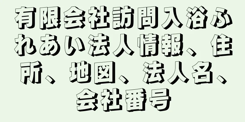 有限会社訪問入浴ふれあい法人情報、住所、地図、法人名、会社番号