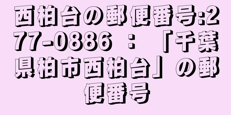 西柏台の郵便番号:277-0886 ： 「千葉県柏市西柏台」の郵便番号