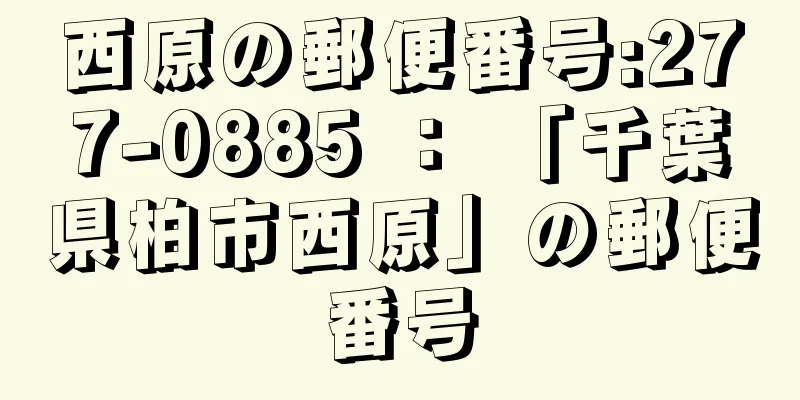 西原の郵便番号:277-0885 ： 「千葉県柏市西原」の郵便番号