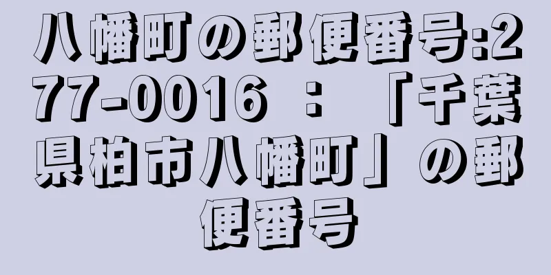 八幡町の郵便番号:277-0016 ： 「千葉県柏市八幡町」の郵便番号