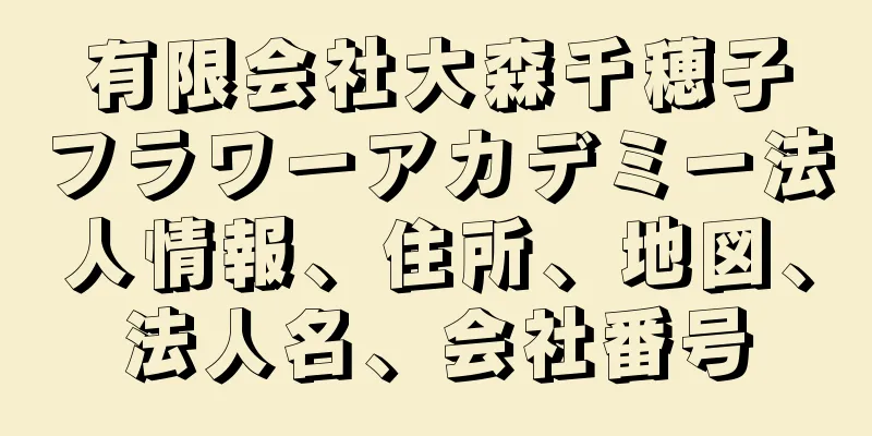 有限会社大森千穂子フラワーアカデミー法人情報、住所、地図、法人名、会社番号