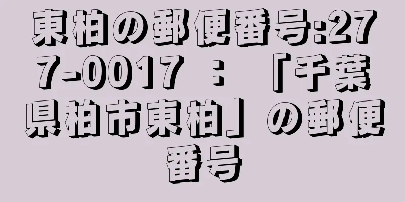 東柏の郵便番号:277-0017 ： 「千葉県柏市東柏」の郵便番号