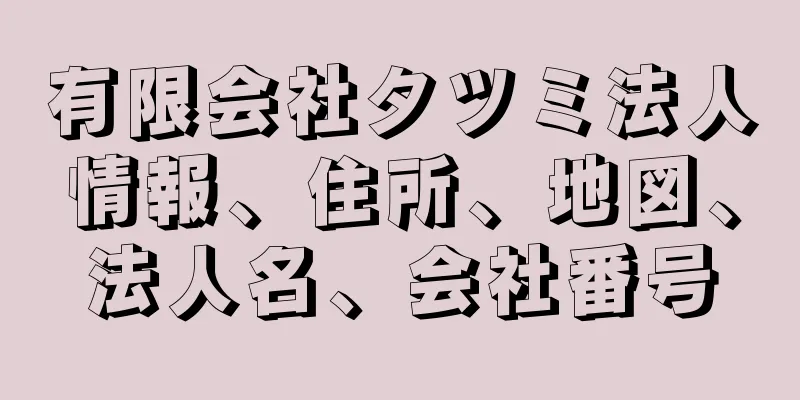 有限会社タツミ法人情報、住所、地図、法人名、会社番号