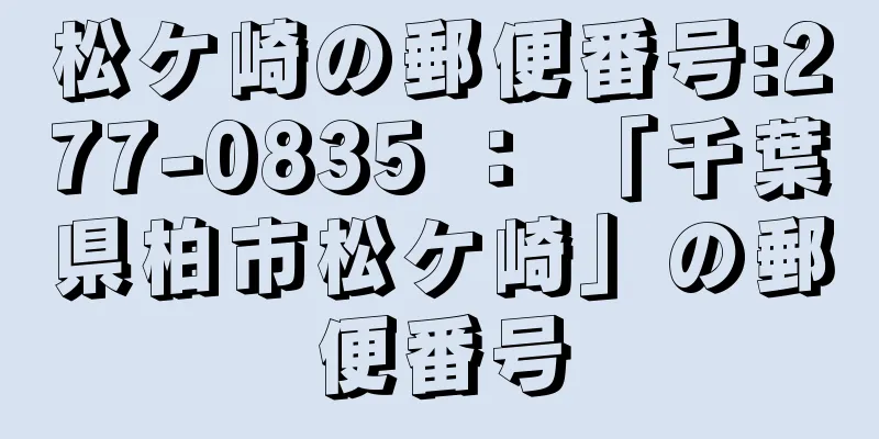 松ケ崎の郵便番号:277-0835 ： 「千葉県柏市松ケ崎」の郵便番号