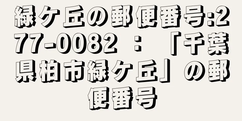 緑ケ丘の郵便番号:277-0082 ： 「千葉県柏市緑ケ丘」の郵便番号