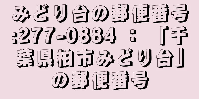 みどり台の郵便番号:277-0884 ： 「千葉県柏市みどり台」の郵便番号