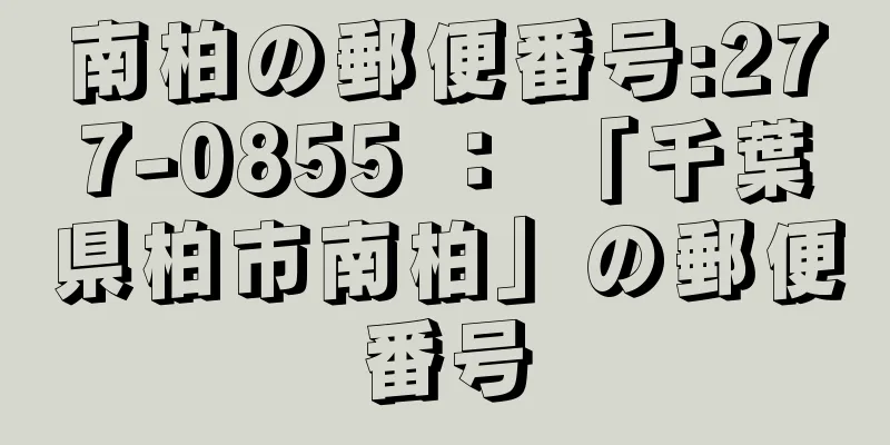 南柏の郵便番号:277-0855 ： 「千葉県柏市南柏」の郵便番号