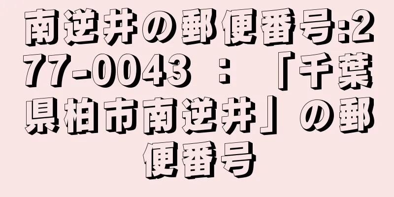 南逆井の郵便番号:277-0043 ： 「千葉県柏市南逆井」の郵便番号