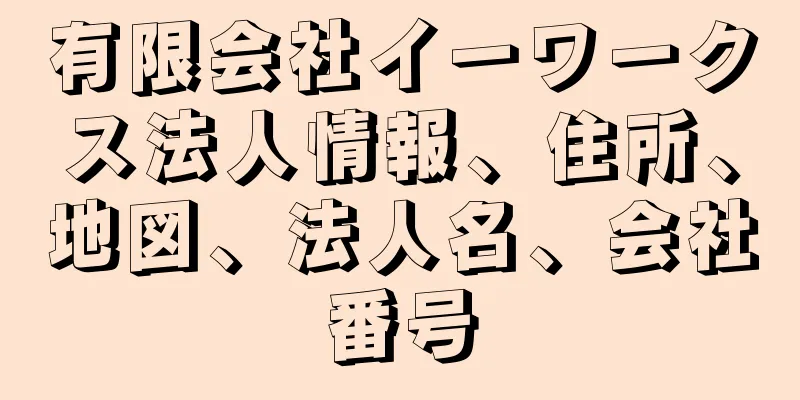 有限会社イーワークス法人情報、住所、地図、法人名、会社番号