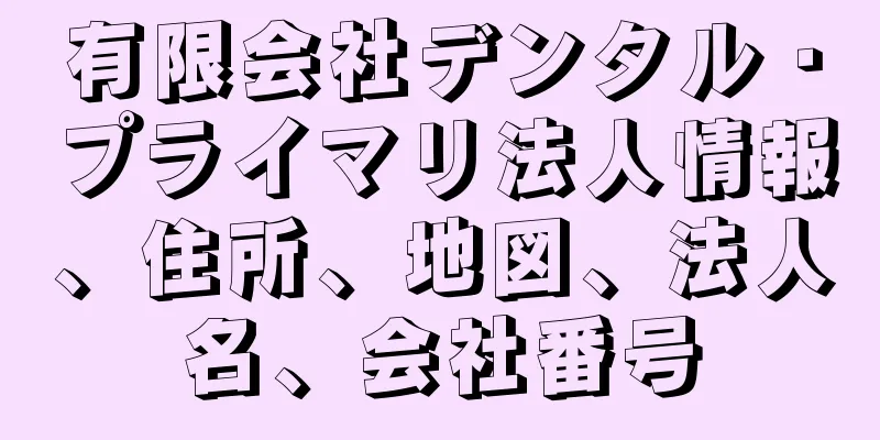 有限会社デンタル・プライマリ法人情報、住所、地図、法人名、会社番号