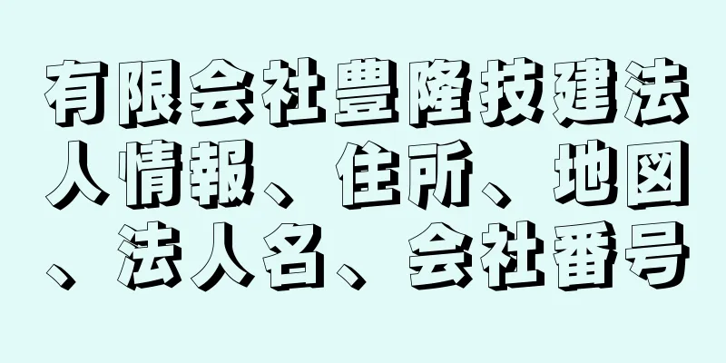 有限会社豊隆技建法人情報、住所、地図、法人名、会社番号