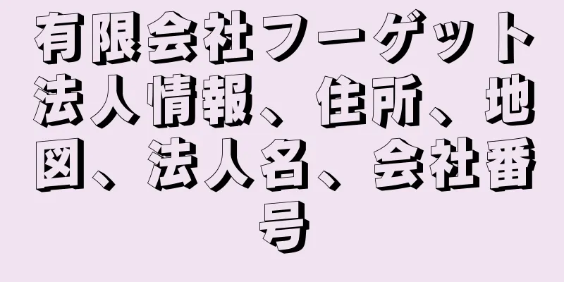 有限会社フーゲット法人情報、住所、地図、法人名、会社番号