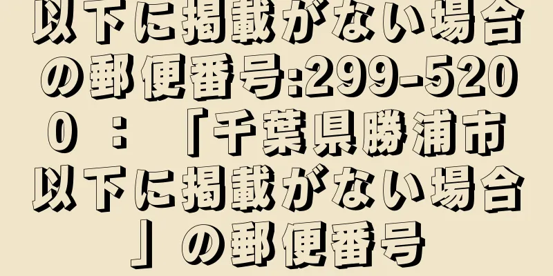 以下に掲載がない場合の郵便番号:299-5200 ： 「千葉県勝浦市以下に掲載がない場合」の郵便番号