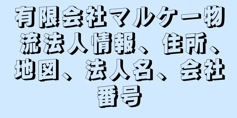 有限会社マルケー物流法人情報、住所、地図、法人名、会社番号