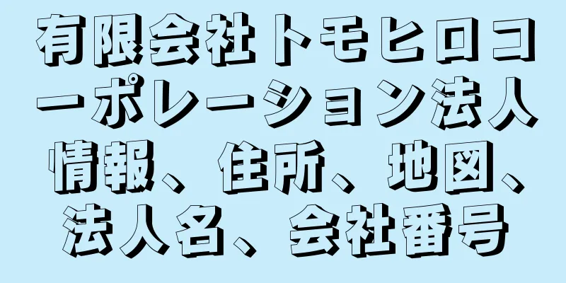 有限会社トモヒロコーポレーション法人情報、住所、地図、法人名、会社番号