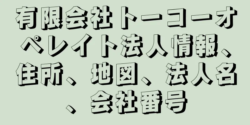 有限会社トーコーオペレイト法人情報、住所、地図、法人名、会社番号