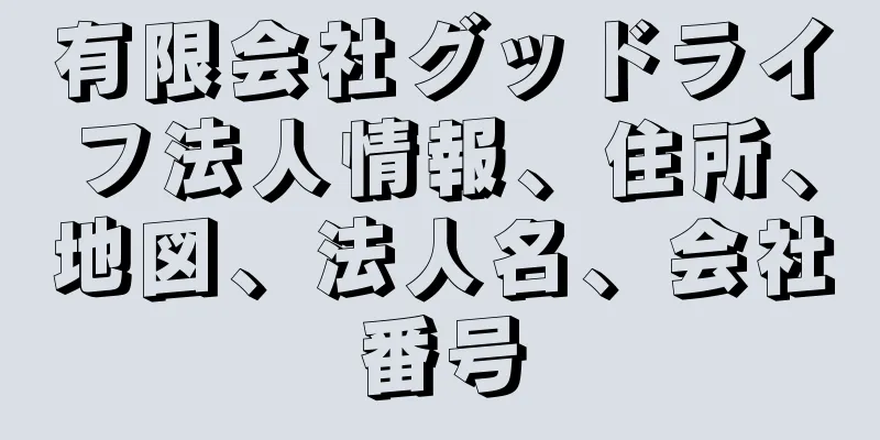 有限会社グッドライフ法人情報、住所、地図、法人名、会社番号