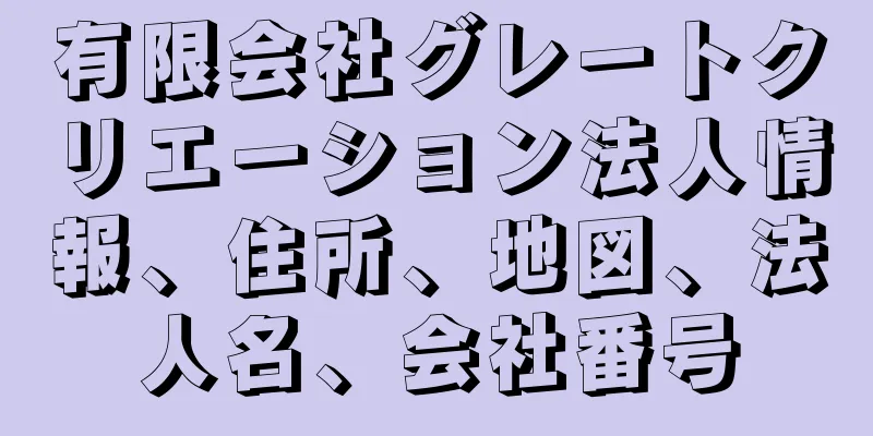 有限会社グレートクリエーション法人情報、住所、地図、法人名、会社番号