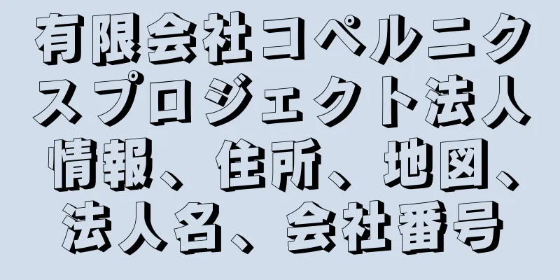 有限会社コペルニクスプロジェクト法人情報、住所、地図、法人名、会社番号