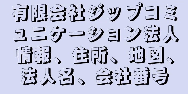 有限会社ジップコミュニケーション法人情報、住所、地図、法人名、会社番号
