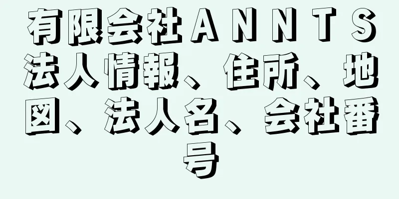 有限会社ＡＮＮＴＳ法人情報、住所、地図、法人名、会社番号