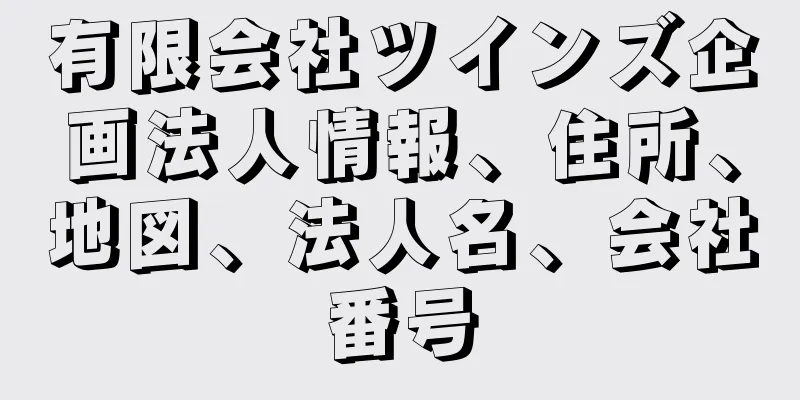 有限会社ツインズ企画法人情報、住所、地図、法人名、会社番号