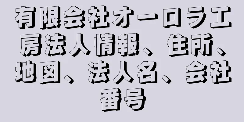 有限会社オーロラ工房法人情報、住所、地図、法人名、会社番号