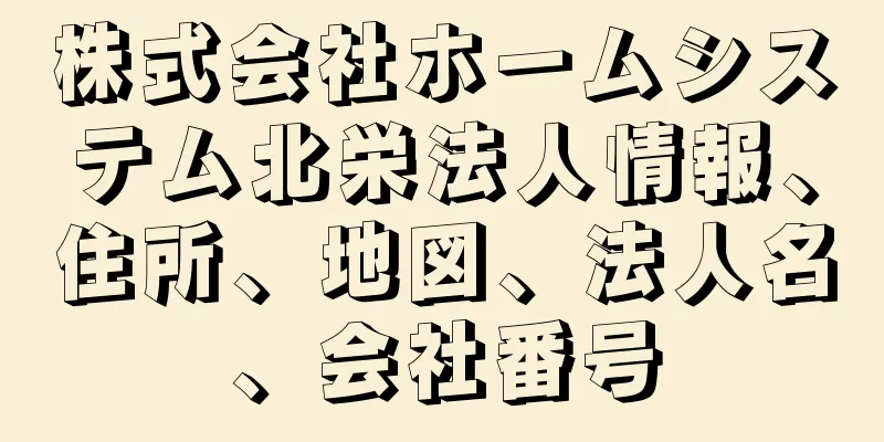 株式会社ホームシステム北栄法人情報、住所、地図、法人名、会社番号