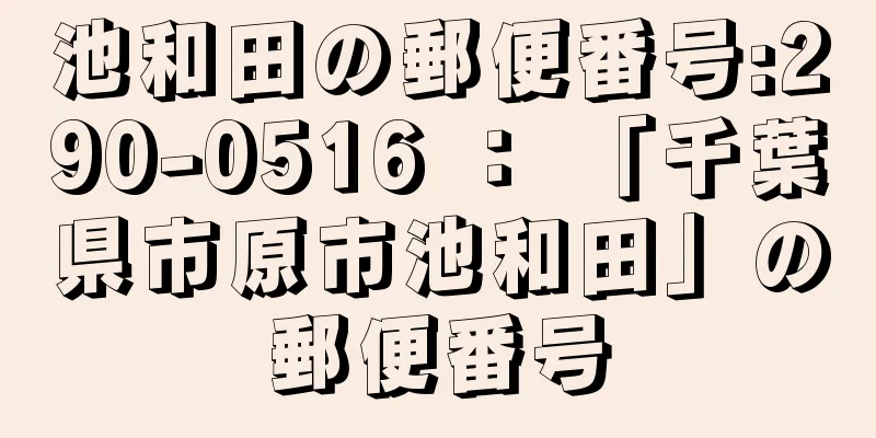 池和田の郵便番号:290-0516 ： 「千葉県市原市池和田」の郵便番号