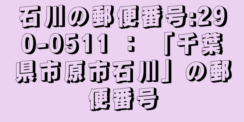 石川の郵便番号:290-0511 ： 「千葉県市原市石川」の郵便番号