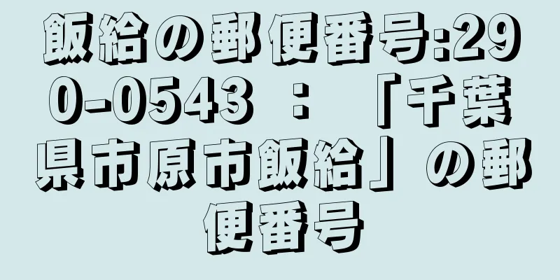 飯給の郵便番号:290-0543 ： 「千葉県市原市飯給」の郵便番号