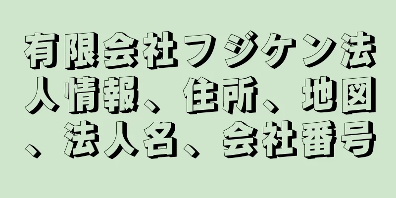 有限会社フジケン法人情報、住所、地図、法人名、会社番号