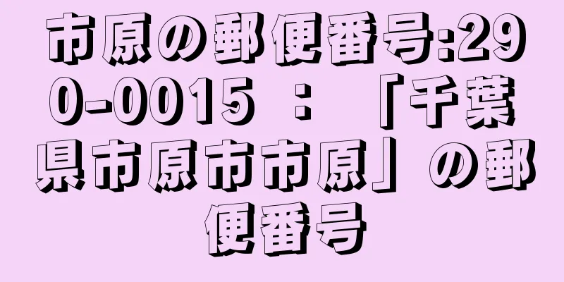 市原の郵便番号:290-0015 ： 「千葉県市原市市原」の郵便番号