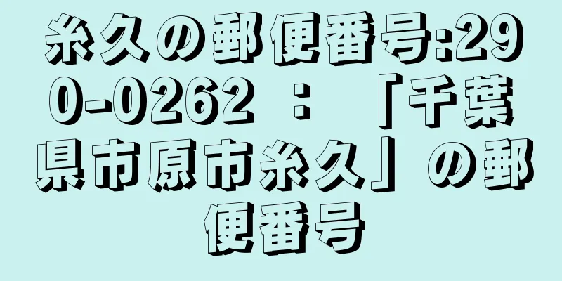 糸久の郵便番号:290-0262 ： 「千葉県市原市糸久」の郵便番号