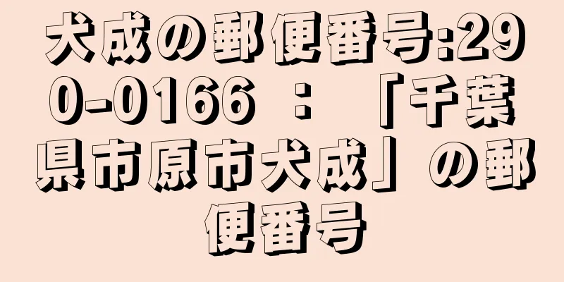 犬成の郵便番号:290-0166 ： 「千葉県市原市犬成」の郵便番号