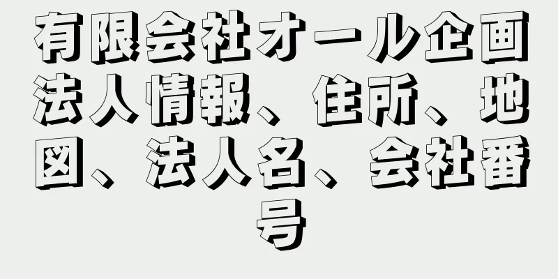 有限会社オール企画法人情報、住所、地図、法人名、会社番号