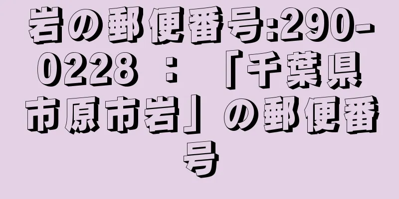 岩の郵便番号:290-0228 ： 「千葉県市原市岩」の郵便番号