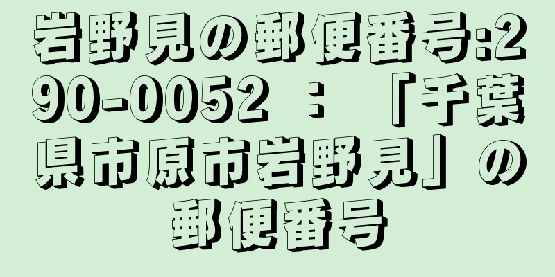 岩野見の郵便番号:290-0052 ： 「千葉県市原市岩野見」の郵便番号