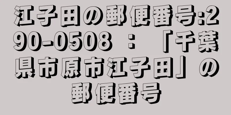 江子田の郵便番号:290-0508 ： 「千葉県市原市江子田」の郵便番号