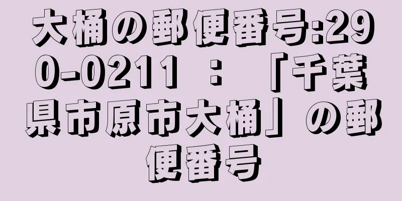 大桶の郵便番号:290-0211 ： 「千葉県市原市大桶」の郵便番号