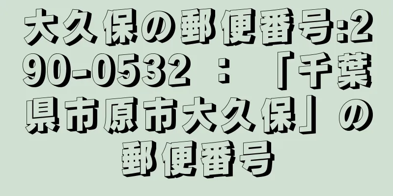 大久保の郵便番号:290-0532 ： 「千葉県市原市大久保」の郵便番号