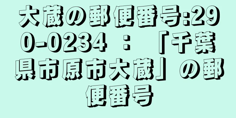 大蔵の郵便番号:290-0234 ： 「千葉県市原市大蔵」の郵便番号