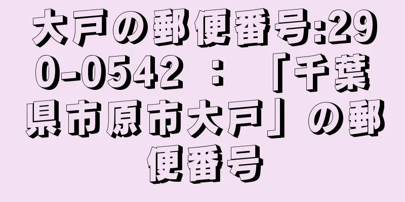 大戸の郵便番号:290-0542 ： 「千葉県市原市大戸」の郵便番号