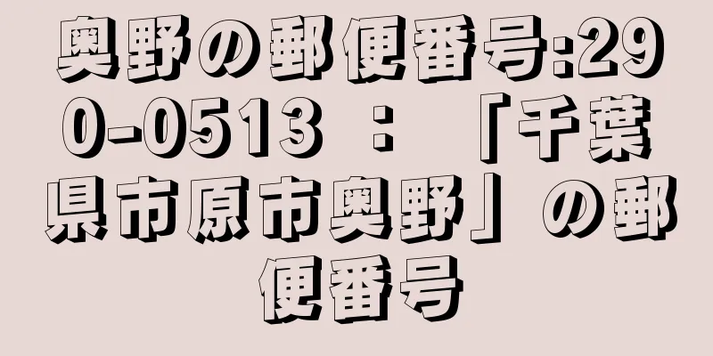 奥野の郵便番号:290-0513 ： 「千葉県市原市奥野」の郵便番号