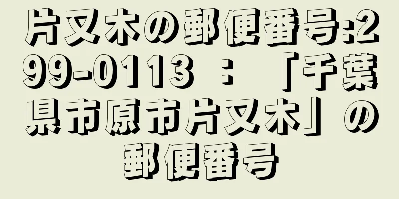 片又木の郵便番号:299-0113 ： 「千葉県市原市片又木」の郵便番号