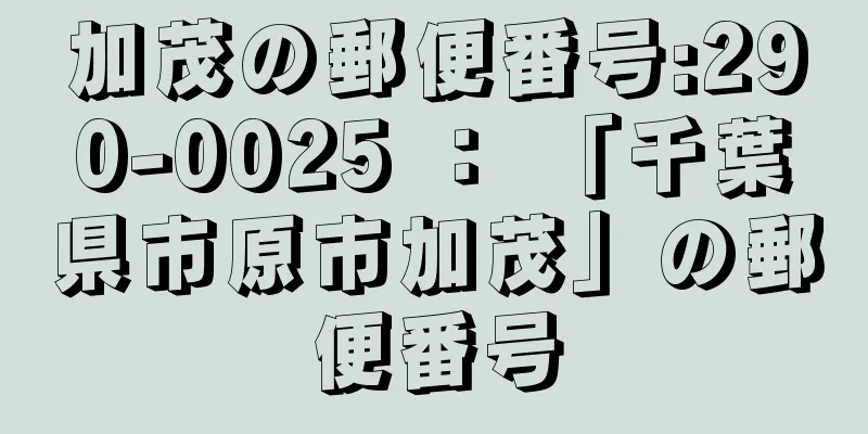 加茂の郵便番号:290-0025 ： 「千葉県市原市加茂」の郵便番号