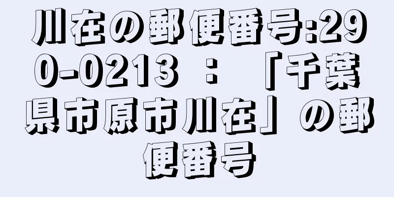 川在の郵便番号:290-0213 ： 「千葉県市原市川在」の郵便番号