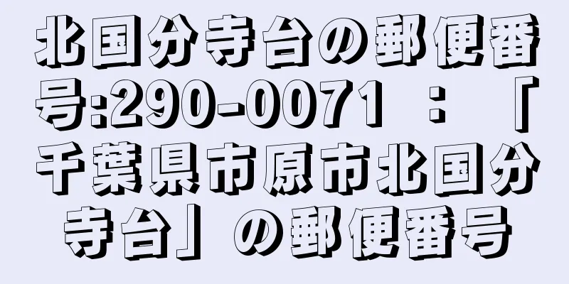 北国分寺台の郵便番号:290-0071 ： 「千葉県市原市北国分寺台」の郵便番号