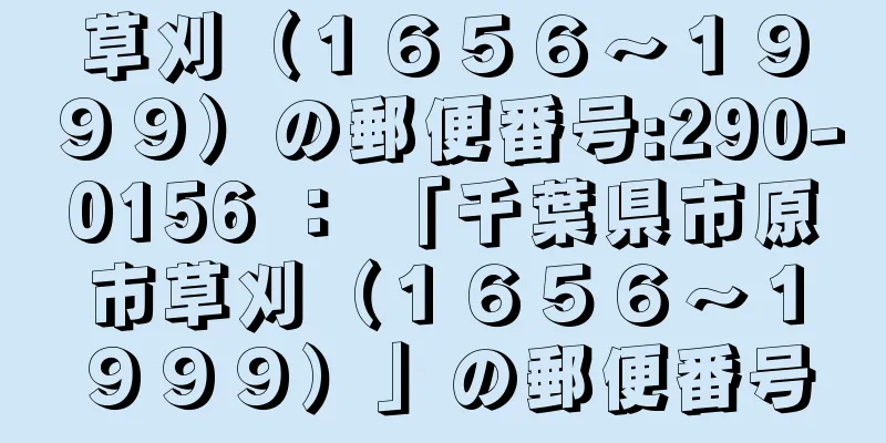 草刈（１６５６〜１９９９）の郵便番号:290-0156 ： 「千葉県市原市草刈（１６５６〜１９９９）」の郵便番号