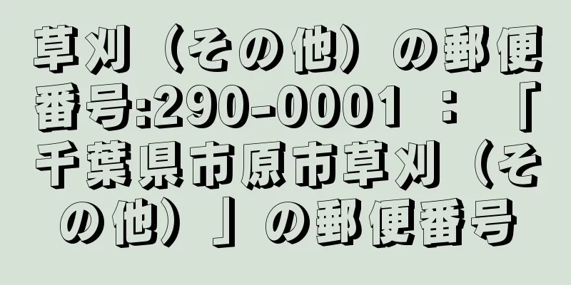 草刈（その他）の郵便番号:290-0001 ： 「千葉県市原市草刈（その他）」の郵便番号